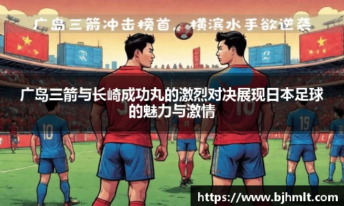 广岛三箭与长崎成功丸的激烈对决展现日本足球的魅力与激情