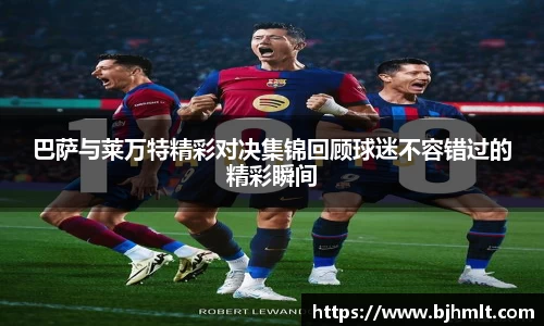 巴萨与莱万特精彩对决集锦回顾球迷不容错过的精彩瞬间